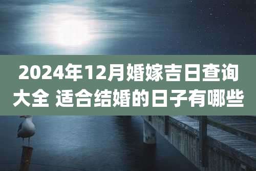 2024年12月婚嫁吉日查询大全 适合结婚的日子有哪些