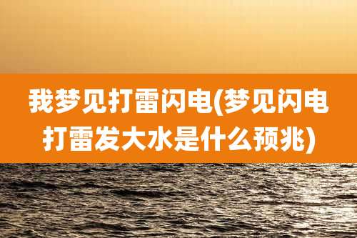 我梦见打雷闪电(梦见闪电打雷发大水是什么预兆)