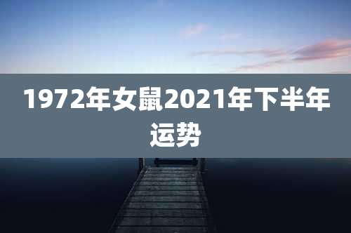 1972年女鼠2021年下半年运势