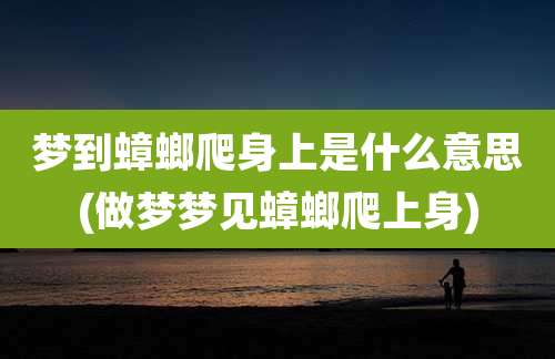 梦到蟑螂爬身上是什么意思(做梦梦见蟑螂爬上身)