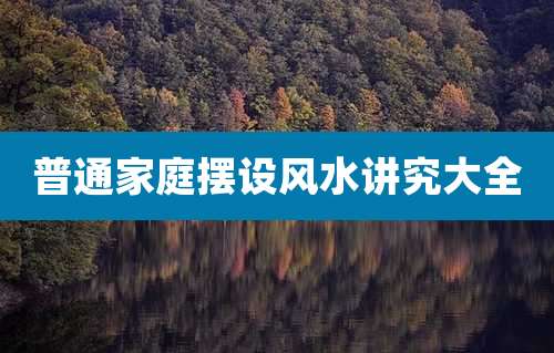普通家庭摆设风水讲究大全