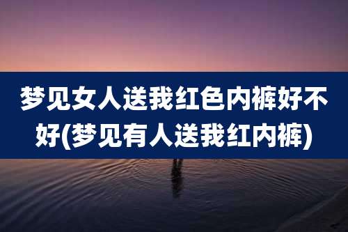 梦见女人送我红色内裤好不好(梦见有人送我红内裤)