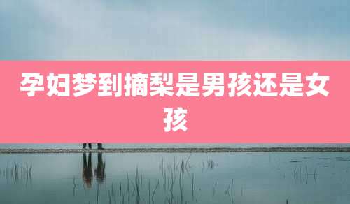 孕妇梦到摘梨是男孩还是女孩