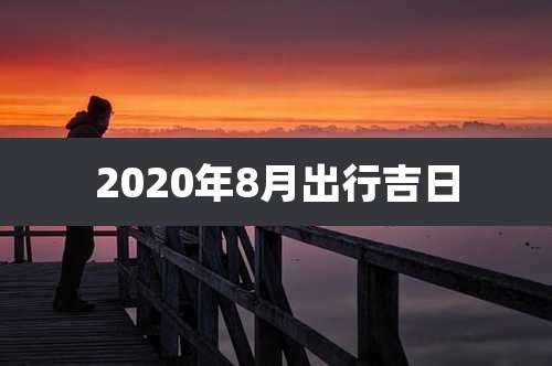 2020年8月出行吉日