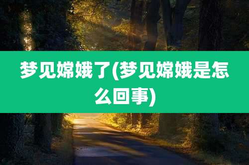 梦见嫦娥了(梦见嫦娥是怎么回事)