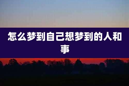 怎么梦到自己想梦到的人和事