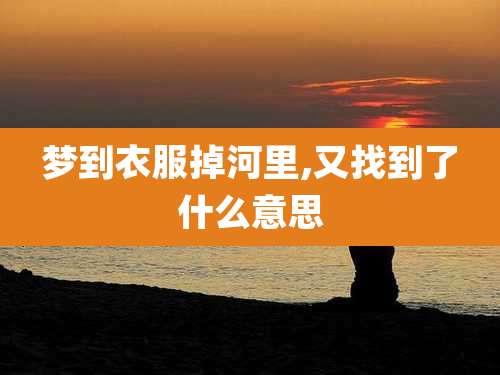 梦到衣服掉河里,又找到了什么意思