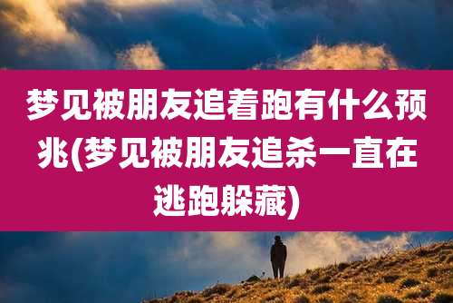 梦见被朋友追着跑有什么预兆(梦见被朋友追杀一直在逃跑躲藏)