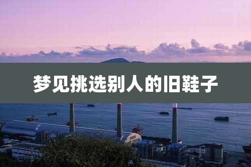 梦见挑选别人的旧鞋子