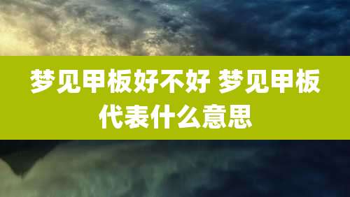 梦见甲板好不好 梦见甲板代表什么意思