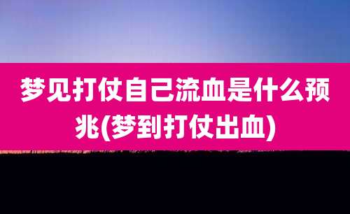 梦见打仗自己流血是什么预兆(梦到打仗出血)