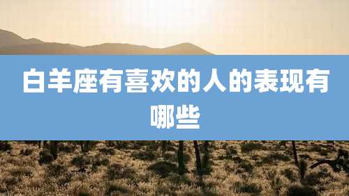 白羊座有喜欢的人的表现有哪些