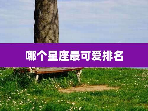 哪个星座最可爱排名