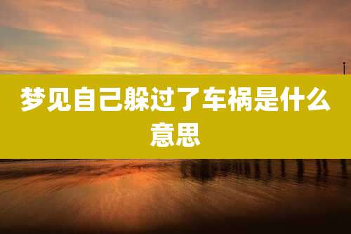 梦见自己躲过了车祸是什么意思