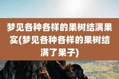 梦见各种各样的果树结满果实(梦见各种各样的果树结满了果子)