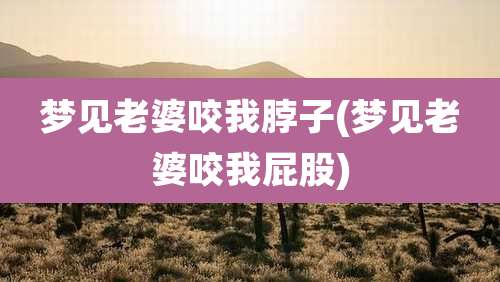 梦见老婆咬我脖子(梦见老婆咬我屁股)