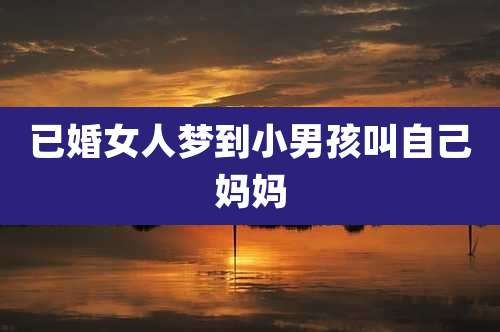 已婚女人梦到小男孩叫自己妈妈