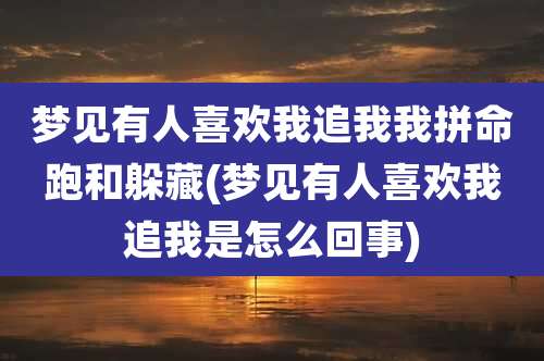 梦见有人喜欢我追我我拼命跑和躲藏(梦见有人喜欢我追我是怎么回事)