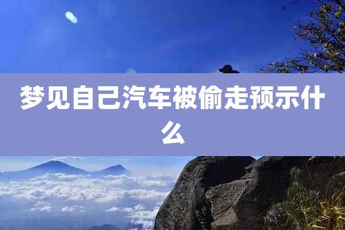 梦见自己汽车被偷走预示什么