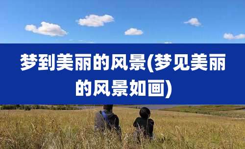 梦到美丽的风景(梦见美丽的风景如画)