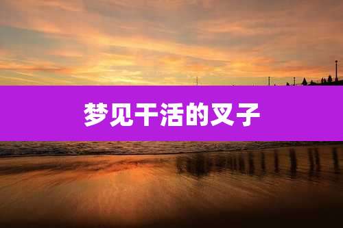 梦见干活的叉子