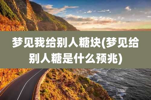 梦见我给别人糖块(梦见给别人糖是什么预兆)