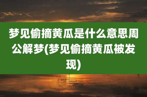 梦见偷摘黄瓜是什么意思周公解梦(梦见偷摘黄瓜被发现)