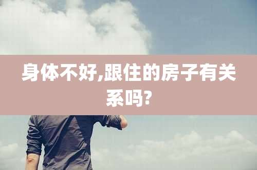 身体不好,跟住的房子有关系吗?