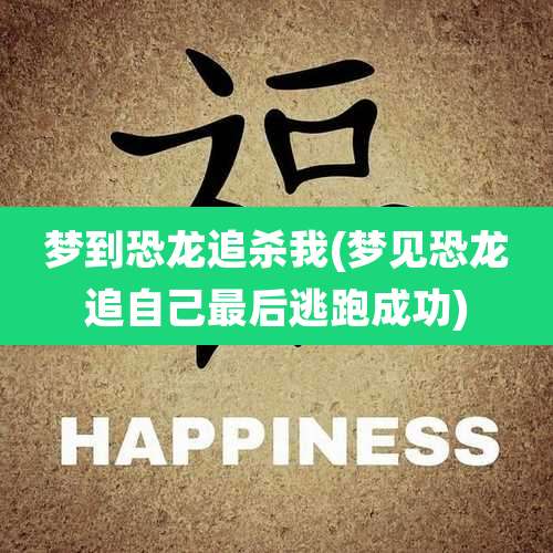 梦到恐龙追杀我(梦见恐龙追自己最后逃跑成功)