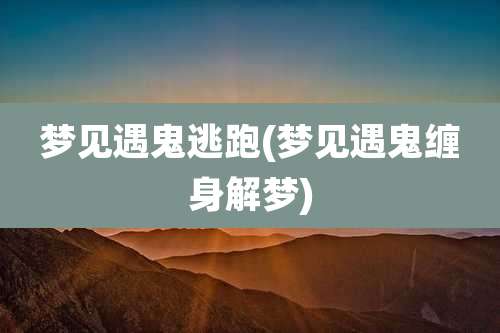 梦见遇鬼逃跑(梦见遇鬼缠身解梦)