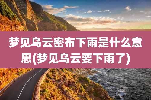 梦见乌云密布下雨是什么意思(梦见乌云要下雨了)