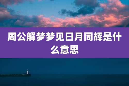 周公解梦梦见日月同辉是什么意思