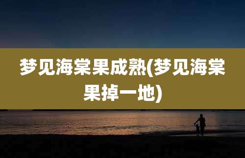 梦见海棠果成熟(梦见海棠果掉一地)