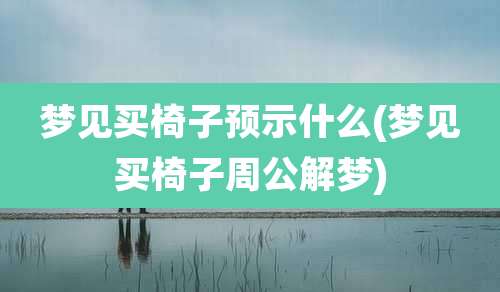 梦见买椅子预示什么(梦见买椅子周公解梦)
