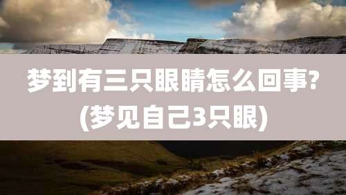 梦到有三只眼睛怎么回事?(梦见自己3只眼)
