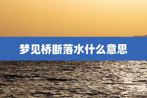 梦见桥断落水什么意思