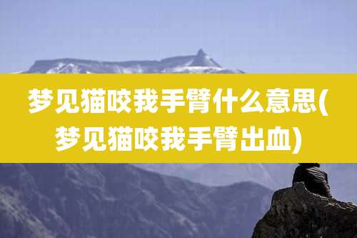 梦见猫咬我手臂什么意思(梦见猫咬我手臂出血)