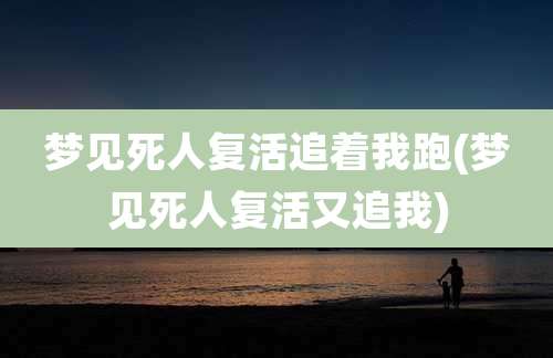 梦见死人复活追着我跑(梦见死人复活又追我)