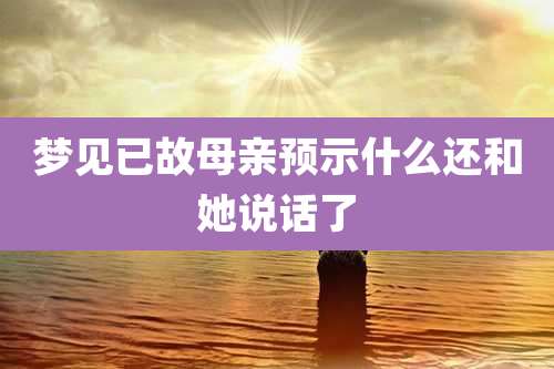 梦见已故母亲预示什么还和她说话了