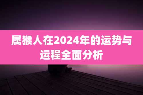属猴人在2024年的运势与运程全面分析