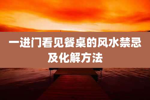 一进门看见餐桌的风水禁忌及化解方法