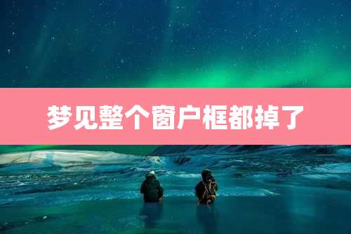 梦见整个窗户框都掉了