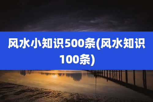 风水小知识500条(风水知识100条)