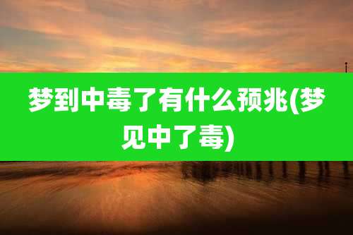 梦到中毒了有什么预兆(梦见中了毒)