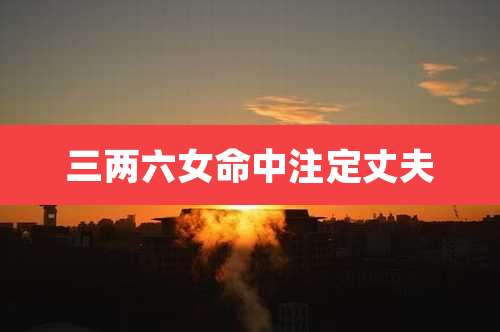 三两六女命中注定丈夫
