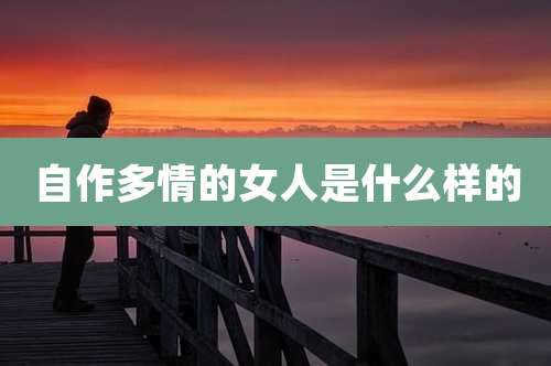 自作多情的女人是什么样的