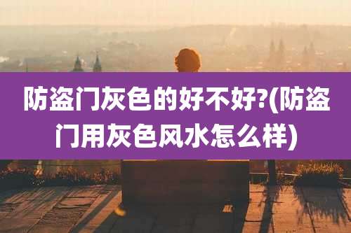 防盗门灰色的好不好?(防盗门用灰色风水怎么样)
