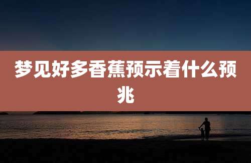 梦见好多香蕉预示着什么预兆