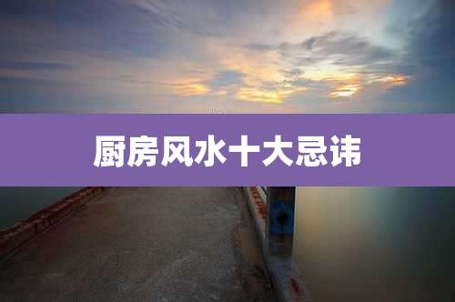 厨房风水十大忌讳