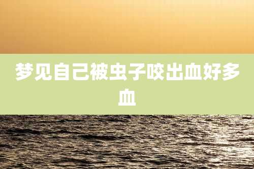 梦见自己被虫子咬出血好多血